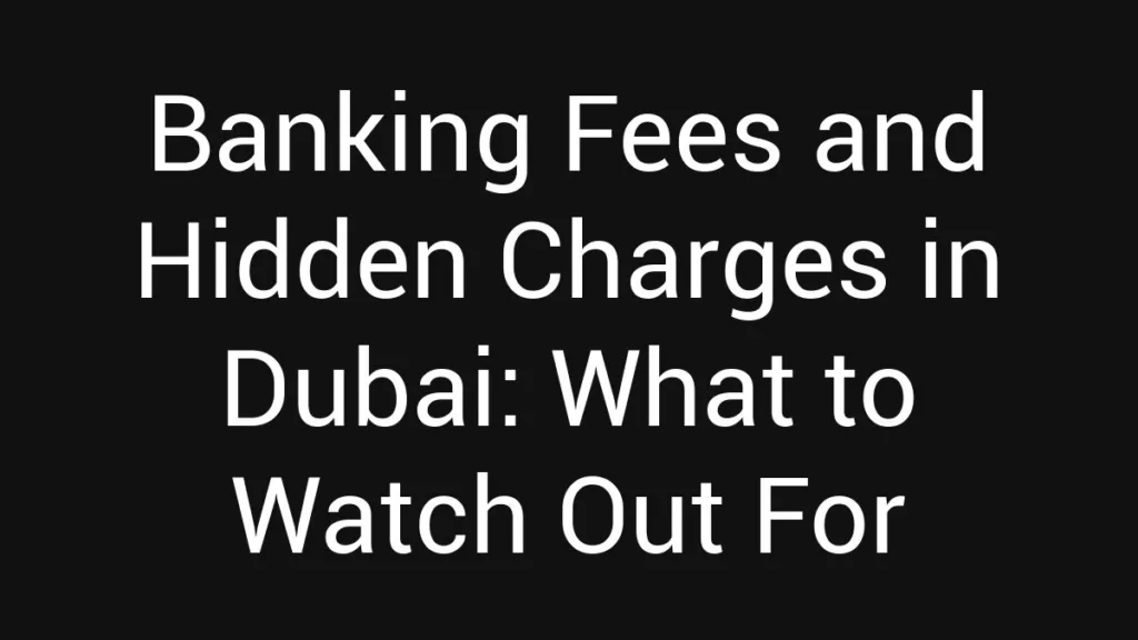 banking-fees-and-hidden-charges-in-dubai-what-to-watch-out-for