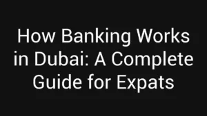 How Banking Works in Dubai: A Complete Guide for Expats