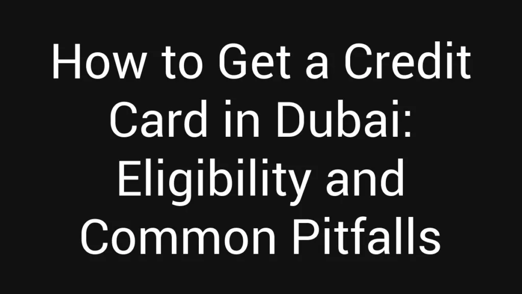 how-to-get-a-credit-card-in-dubai-eligibility-and-common-pitfalls