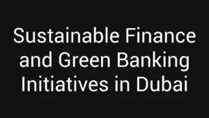 Sustainable Finance and Green Banking Initiatives in Dubai