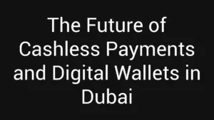 The Future of Cashless Payments and Digital Wallets in Dubai
